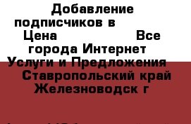 Добавление подписчиков в Facebook › Цена ­ 5000-10000 - Все города Интернет » Услуги и Предложения   . Ставропольский край,Железноводск г.